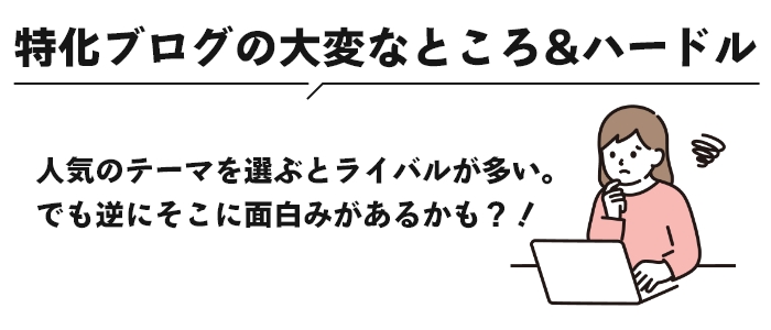 大変なところは、人気のテーマを選ぶとライバルが多いこと。でも逆にそれが面白みかも？！